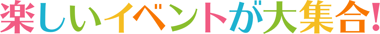 楽しいイベントが大集合!